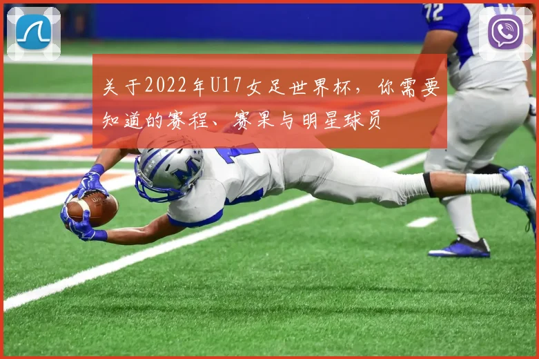 关于2022年U17女足世界杯,你需要知道的赛程、赛果与明星球员