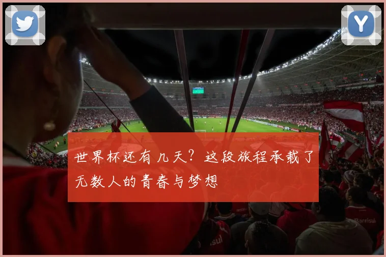 世界杯还有几天?这段旅程承载了无数人的青春与梦想