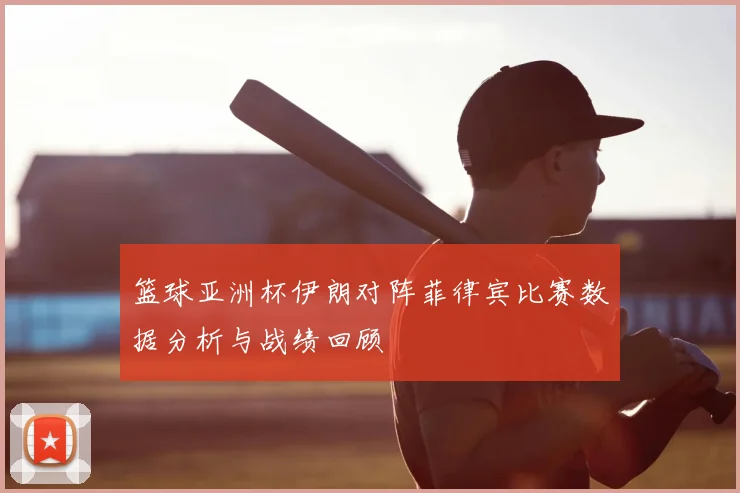 篮球亚洲杯伊朗对阵菲律宾比赛数据分析与战绩回顾