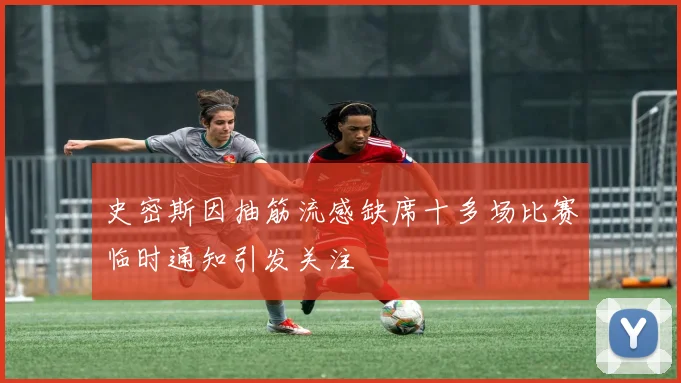 史密斯因抽筋流感缺席十多场比赛临时通知引发关注