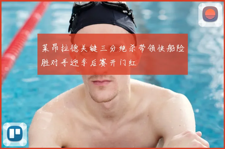 莱昂拉德关键三分绝杀带领快船险胜对手迎季后赛开门红