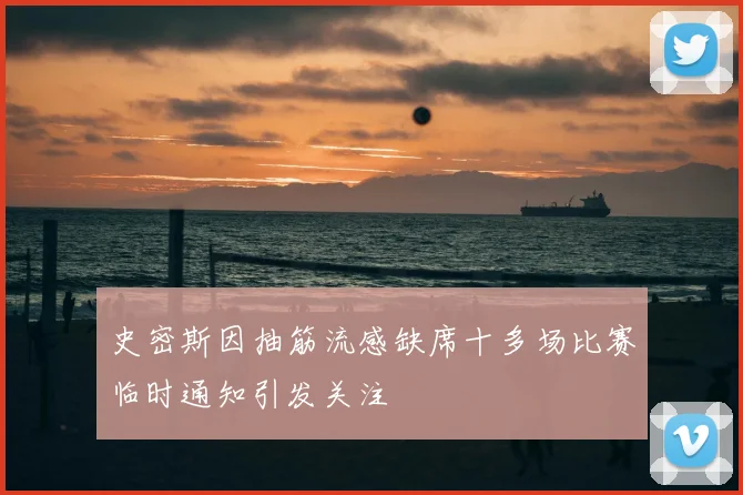 史密斯因抽筋流感缺席十多场比赛临时通知引发关注