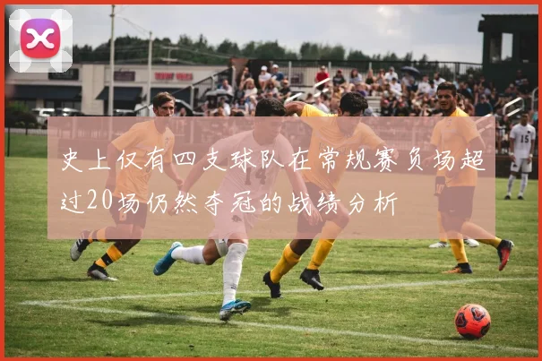 史上仅有四支球队在常规赛负场超过20场仍然夺冠的战绩分析