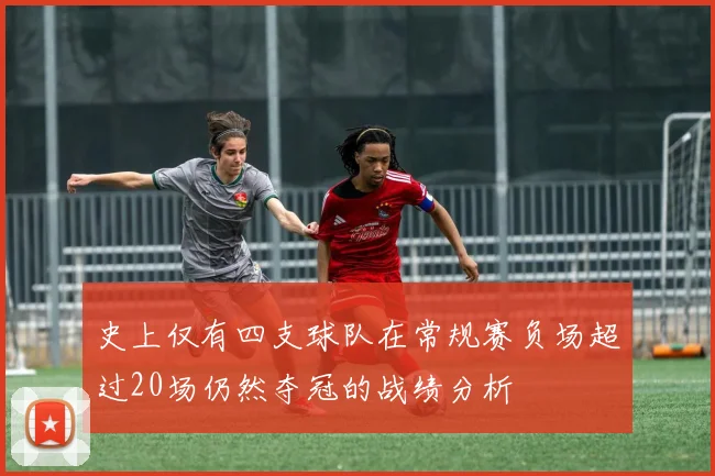 史上仅有四支球队在常规赛负场超过20场仍然夺冠的战绩分析