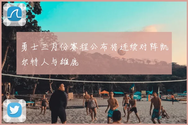 勇士三月份赛程公布将连续对阵凯尔特人与雄鹿