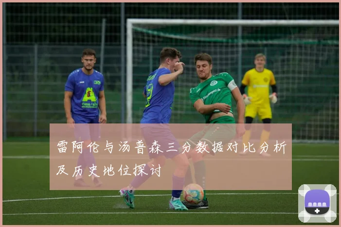 雷阿伦与汤普森三分数据对比分析及历史地位探讨