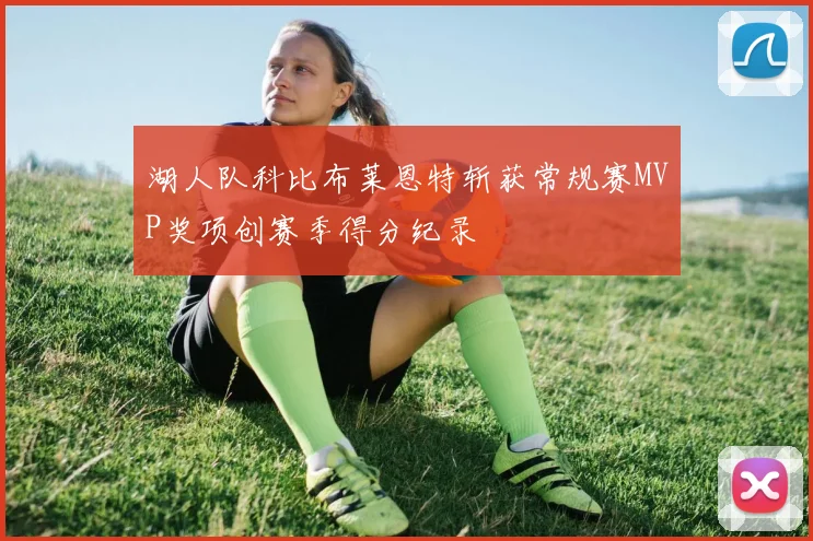 湖人队科比布莱恩特斩获常规赛MVP奖项创赛季得分纪录