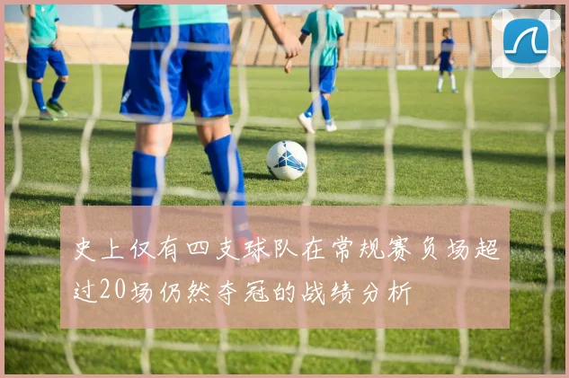 史上仅有四支球队在常规赛负场超过20场仍然夺冠的战绩分析