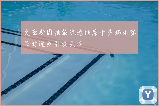 史密斯因抽筋流感缺席十多场比赛临时通知引发关注