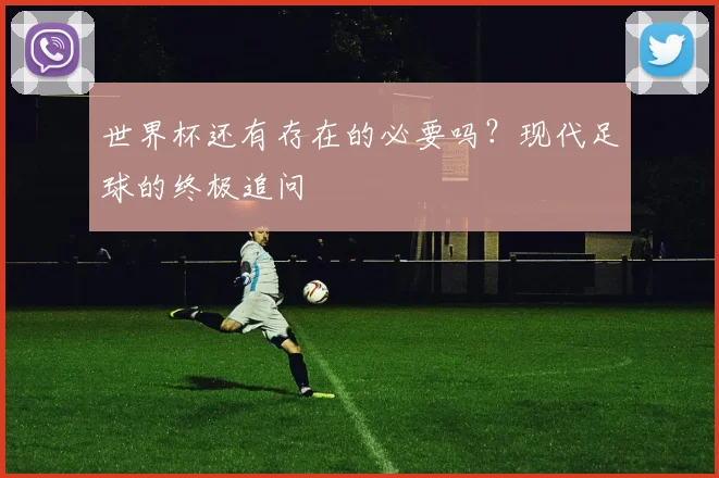 世界杯还有存在的必要吗?现代足球的终极追问