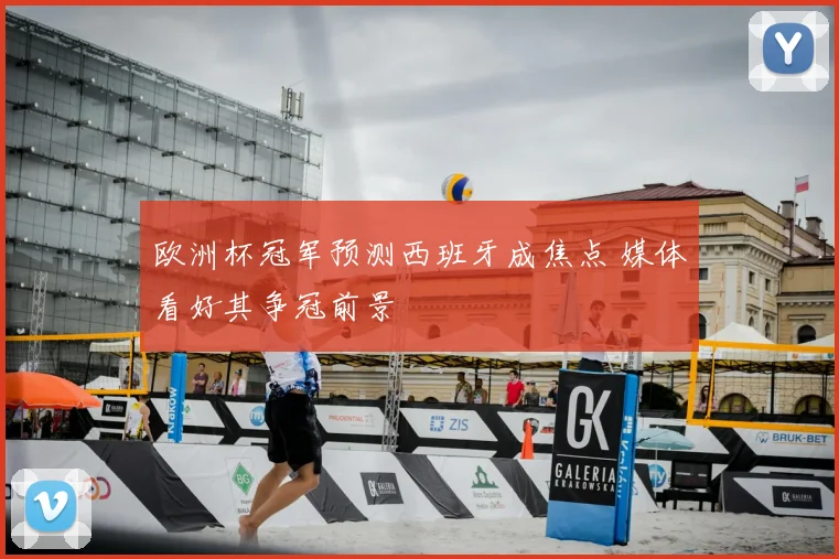 欧洲杯冠军预测西班牙成焦点 媒体看好其争冠前景
