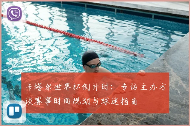 卡塔尔世界杯倒计时：专访主办方谈赛事时间规划与球迷指南